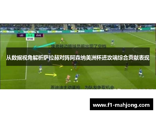从数据视角解析萨拉赫对阵阿森纳美洲杯进攻端综合贡献表现