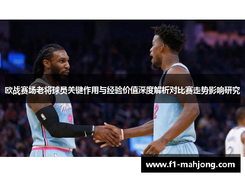 欧战赛场老将球员关键作用与经验价值深度解析对比赛走势影响研究