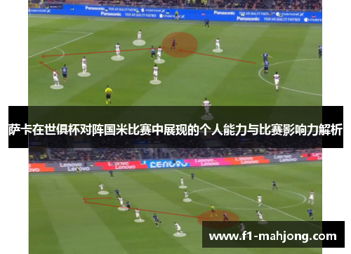 萨卡在世俱杯对阵国米比赛中展现的个人能力与比赛影响力解析