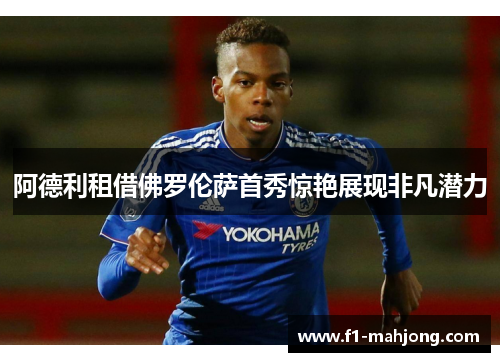 阿德利租借佛罗伦萨首秀惊艳展现非凡潜力