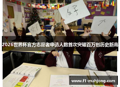 2026世界杯官方志愿者申请人数首次突破百万创历史新高