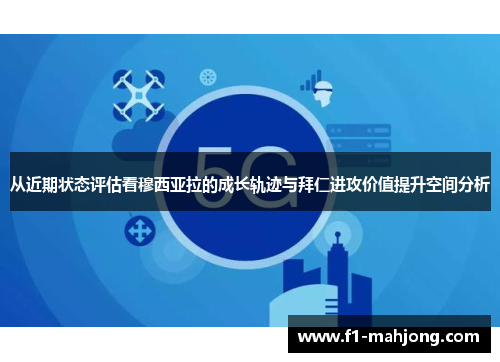 从近期状态评估看穆西亚拉的成长轨迹与拜仁进攻价值提升空间分析