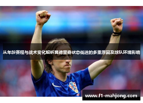 从年龄赛程与战术变化解析莫德里奇状态低迷的多重原因及球队环境影响