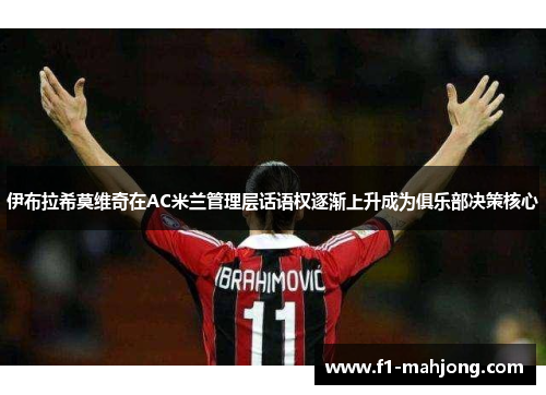 伊布拉希莫维奇在AC米兰管理层话语权逐渐上升成为俱乐部决策核心