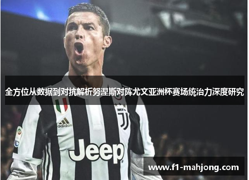 全方位从数据到对抗解析努涅斯对阵尤文亚洲杯赛场统治力深度研究