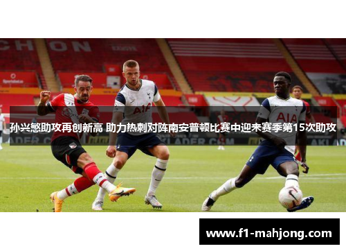 孙兴慜助攻再创新高 助力热刺对阵南安普顿比赛中迎来赛季第15次助攻