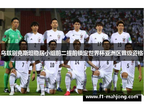 乌兹别克斯坦稳居小组前二提前锁定世界杯亚洲区晋级资格