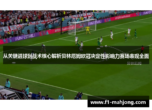 从关键进球到战术核心解析贝林厄姆欧冠决定性影响力赛场表现全面