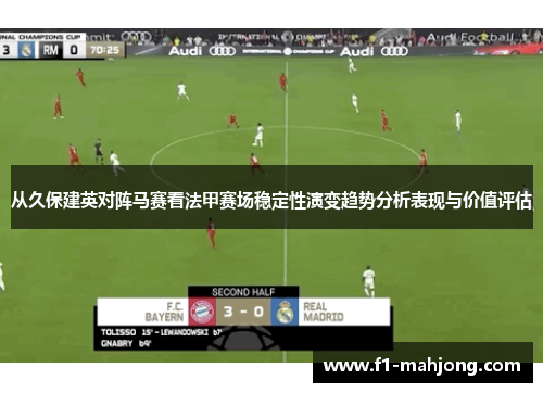 从久保建英对阵马赛看法甲赛场稳定性演变趋势分析表现与价值评估