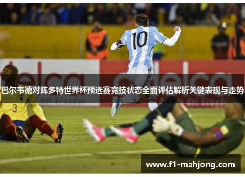 巴尔韦德对阵多特世界杯预选赛竞技状态全面评估解析关键表现与走势 巴尔韦德对阵多特世界杯预选赛竞技状态全面评估解析关键表现与走势